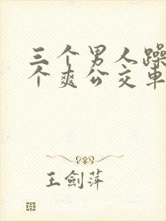 三个男人躁我一个爽公交车上