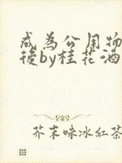 成为公用物品之后by桂花酒批发