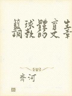 篮球体育生激荡调教的文章