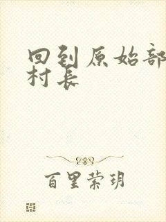 回到原始部落当村长