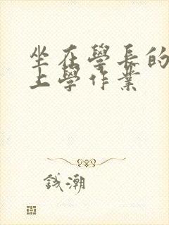 坐在学长的棒棒上学作业