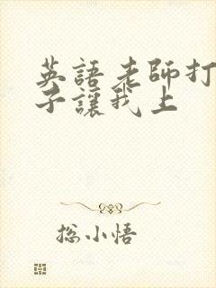 英语老师打开扣子让我上