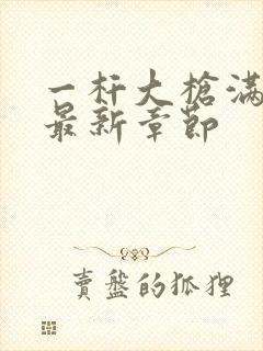 一杆大枪满屋扫最新章节