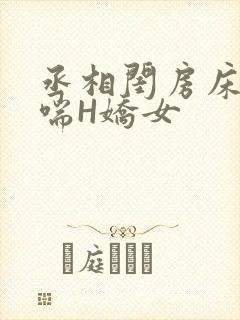 丞相闺房床榻粗喘H娇女