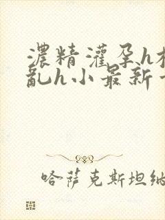 浓精灌孕h校园乱h小最新章节