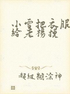 小雪把衣服解开给老杨摸