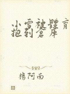 小雪被体育老师抱到仓库