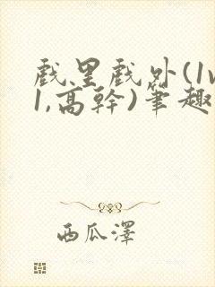 戏里戏外(1v1,高干)笔趣阁