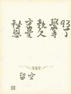 秘密教学93话恩爱久等了