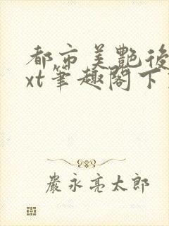 都市美艳后宫txt笔趣阁下载