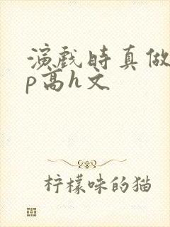 演戏时真做了np高h文