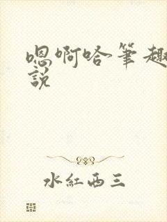 嗯啊哈笔趣阁小说