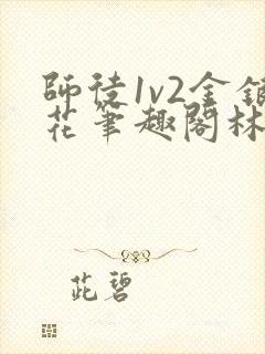 师徒1v2金银花笔趣阁林妙妙