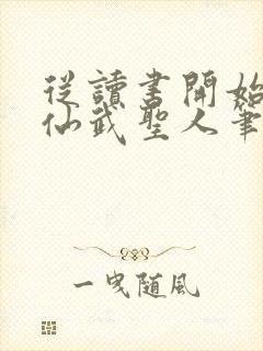 从读书开始肝成仙武圣人笔趣阁