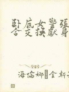 卧底女警张腿迎合交换献身