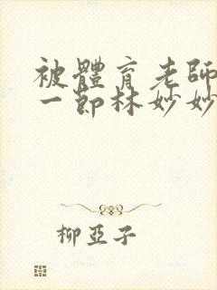 被体育老师c了一节林妙妙