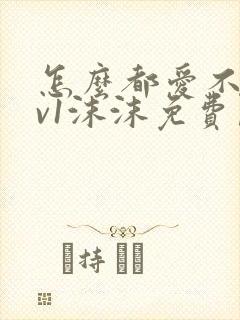 怎么都爱不够1v1沫沫免费阅读