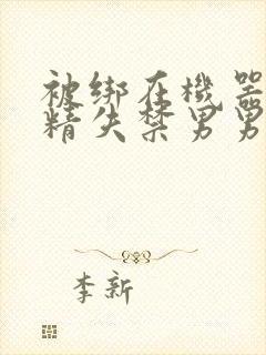 被绑在机器上榨精失禁男男