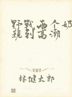 野战两个奶头被亲到高潮