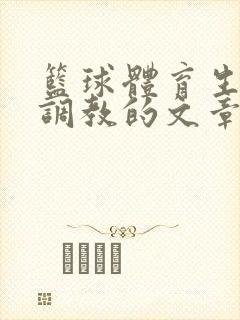 篮球体育生激荡调教的文章