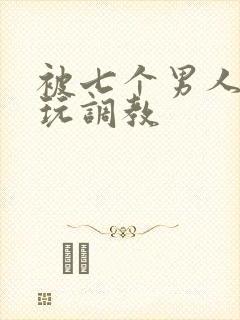 被七个男人绑着玩调教