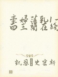 豪妇荡乳1一5白玉兰在线看