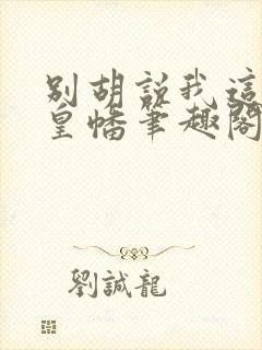 别胡说我这是人皇幡笔趣阁