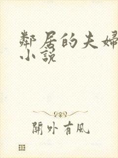 邻居的夫妇交换小说