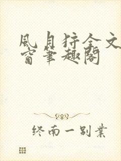 风月狩全文无弹窗笔趣阁