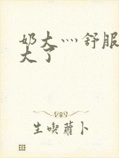 奶大灬舒服灬太大了