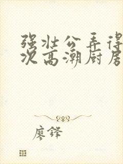 强壮公弄得我次次高潮厨房