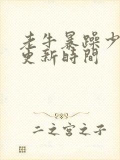 老牛暴躁少女的更新时间