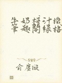 牛奶榨汁机po笔趣阁绿格子