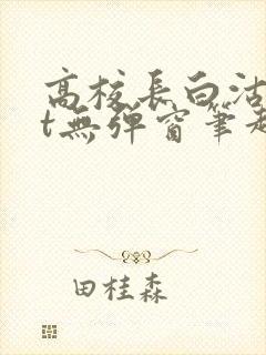 高校长白沽txt无弹窗笔趣阁