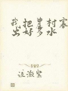 我把农村寡妇日出好多水