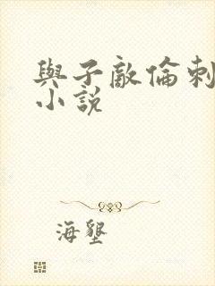 与子敌伦刺激的小说