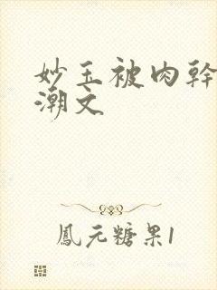 妙玉被肉干高H潮文