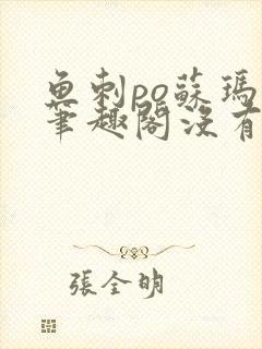 鱼刺po苏玛丽笔趣阁没有拼音