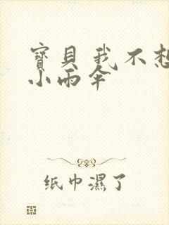 宝贝 我不想带小雨伞