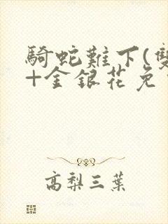 骑蛇难下(双)+金银花免费