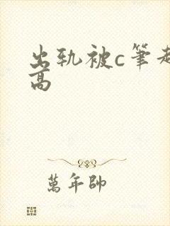 出轨被c笔趣阁高