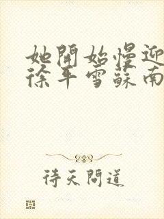 她开始慢迎迎合徐平雪苏南风