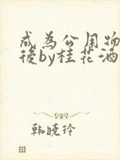 成为公用物品之后by桂花酒批发