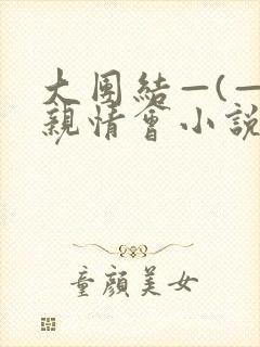 大团结—(—)亲情会小说