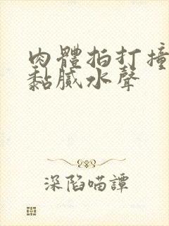 肉体拍打撞击出黏腻水声