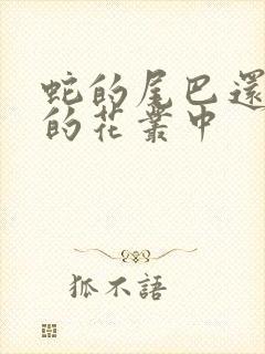 蛇的尾巴还在我的花丛中