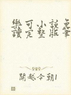 乐可小说免费阅读完整版笔趣无弹窗诸天阁