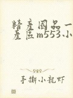 精产国品一二三产区m553小说