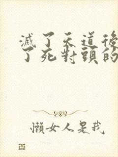 灭了天道后我成了死对头的师妹