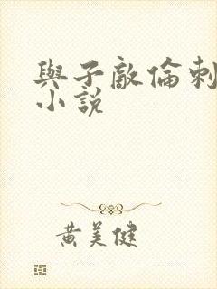 与子敌伦刺激的小说